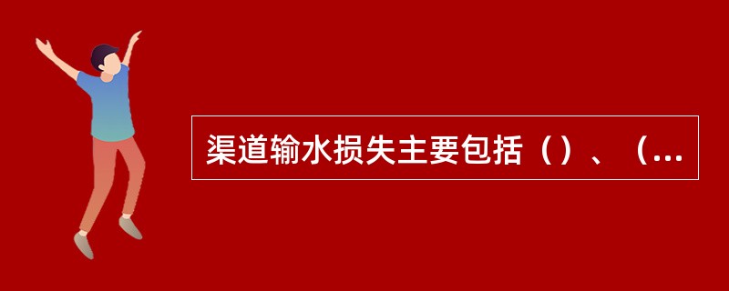 渠道输水损失主要包括（）、（）和渗水损失三大部分。