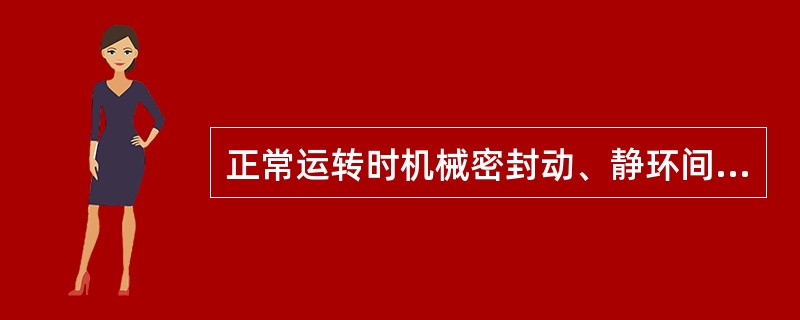 正常运转时机械密封动、静环间会形成很薄的液膜，起到密封和润滑作用。