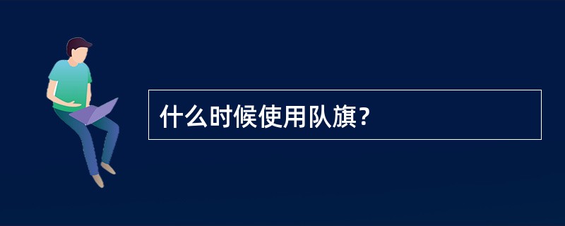 什么时候使用队旗？