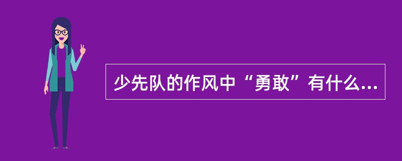 少先队的作风中“勇敢”有什么含义？