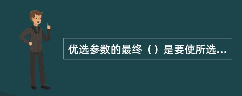 优选参数的最终（）是要使所选择的钻进参数，能最大限度地满足最佳技术经济效果的要求