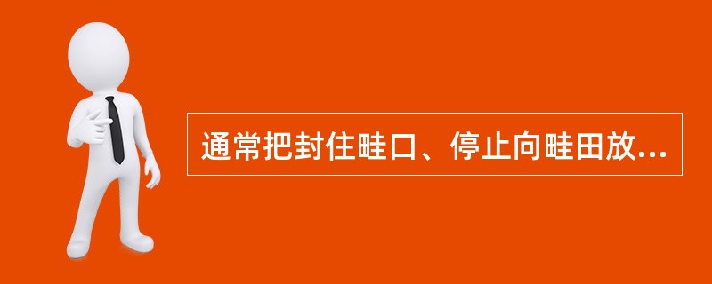 通常把封住畦口、停止向畦田放水时，畦内水流长度与畦长的比值叫（）