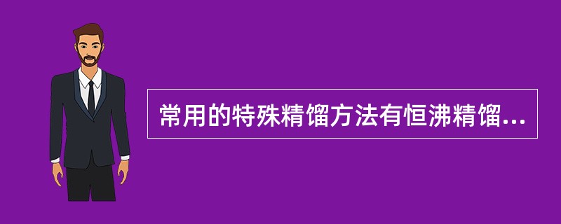 常用的特殊精馏方法有恒沸精馏和萃取精馏，两种方法的共同点是被分离溶液中加入第三组