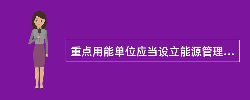 重点用能单位应当设立能源管理岗位，在具有节能专业知识、实际经验以及中级以上技术职