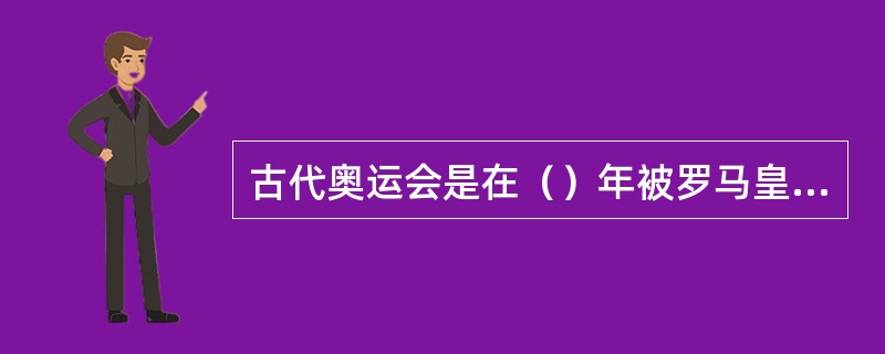 古代奥运会是在（）年被罗马皇帝下令禁止的。