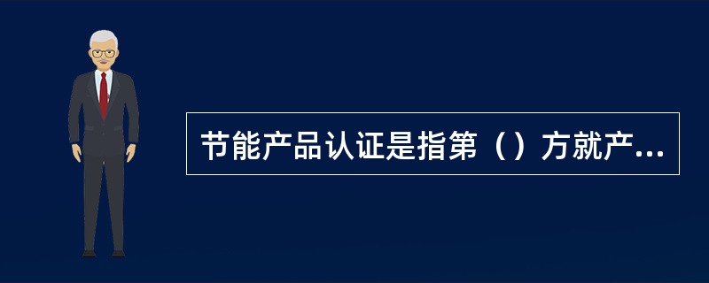 节能产品认证是指第（）方就产品满足规定的节能要求，给与书面保证的一种活动。