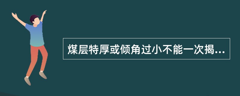 煤层特厚或倾角过小不能一次揭开煤层全厚时，在掘进剩余部分时，必须采用抽放瓦斯、排