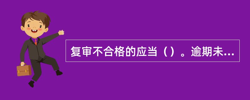 复审不合格的应当（）。逾期未申请复审或考试不合格的，其《特种设备作业人员证》予以