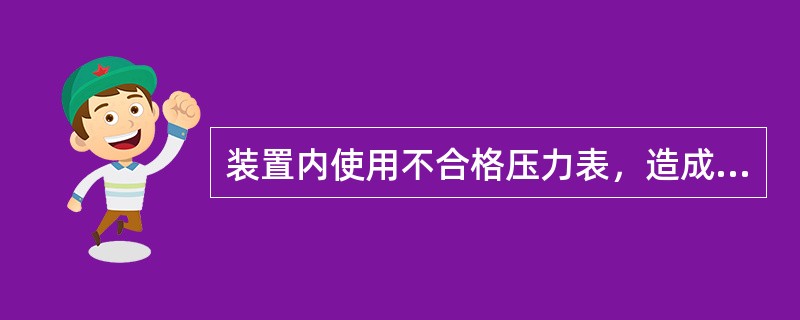 装置内使用不合格压力表，造成生产波动给予（）