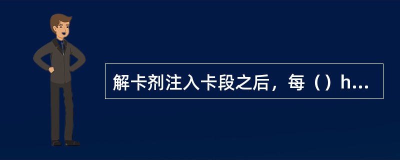 解卡剂注入卡段之后，每（）h活动一次钻具。