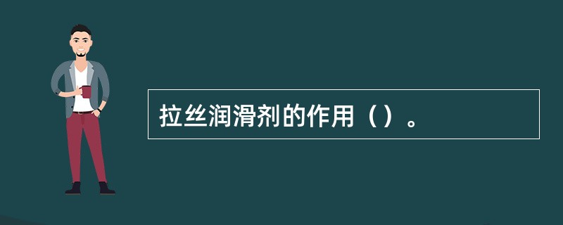 拉丝润滑剂的作用（）。