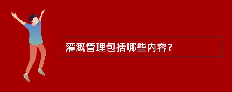 灌溉管理包括哪些内容？