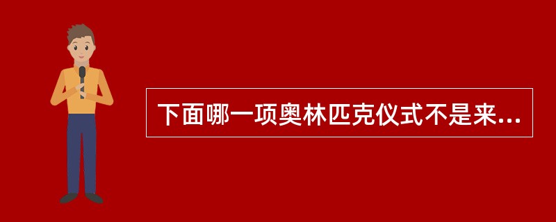下面哪一项奥林匹克仪式不是来源于顾拜旦（）。