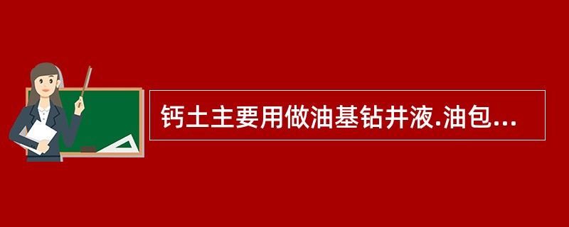 钙土主要用做油基钻井液.油包水乳化钻井液的配浆材料。