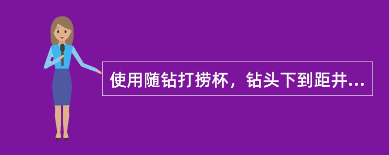 使用随钻打捞杯，钻头下到距井底（）rn时，开泵循环，同时边用低速转动边缓慢下放钻