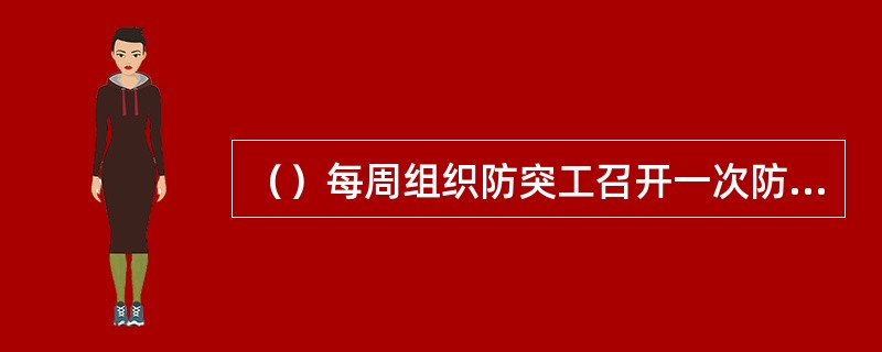 （）每周组织防突工召开一次防突工作分析会，针对实施中出现的问题提出改进意见。