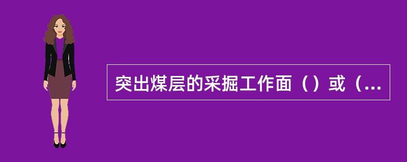 突出煤层的采掘工作面（）或（）地质构造破坏和煤层赋存条件急剧变化地带时，都应（）