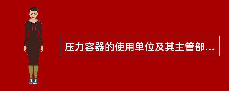 压力容器的使用单位及其主管部门，必须及时安排压力容器的（）工作，并将压力容器年度