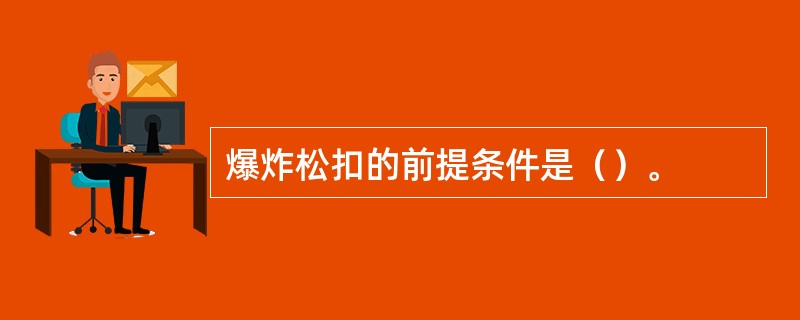 爆炸松扣的前提条件是（）。