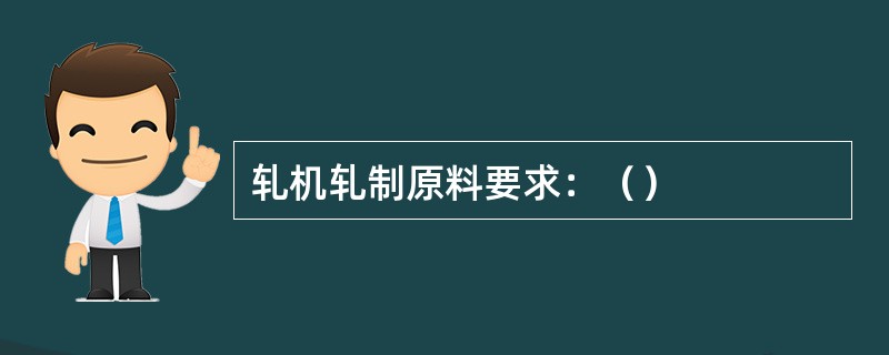 轧机轧制原料要求：（）