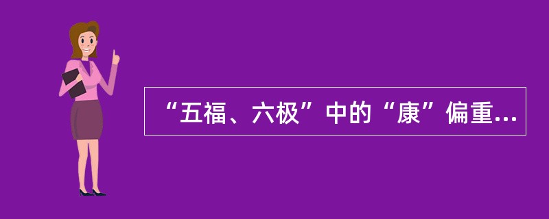 “五福、六极”中的“康”偏重于指（）的健康。