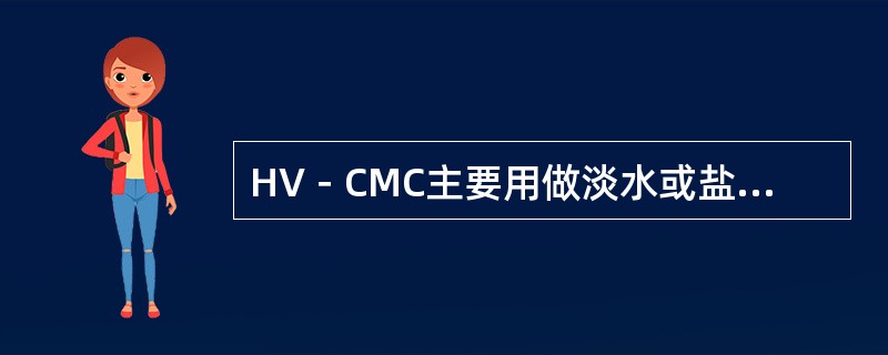 HV－CMC主要用做淡水或盐水钻井液的增强剂，抗钙能力较差。