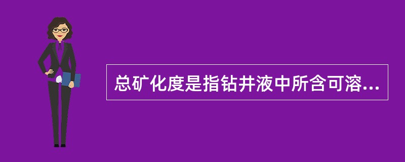 总矿化度是指钻井液中所含可溶性无机盐的总质量浓度。