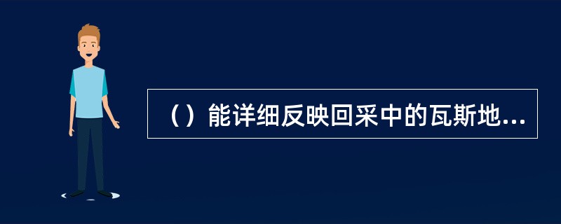 （）能详细反映回采中的瓦斯地质情况、防突钻孔布置和工作面形态、实施防突钻孔出现的