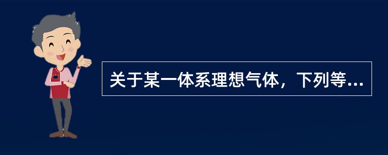 关于某一体系理想气体，下列等式表达正确的是（）