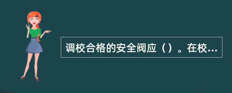 调校合格的安全阀应（）。在校验和调整时，应有可靠的安全防护措施。