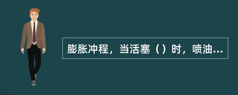 膨胀冲程，当活塞（）时，喷油器即开始将燃油喷入汽缸。