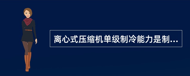 离心式压缩机单级制冷能力是制冷压缩机中（）的。