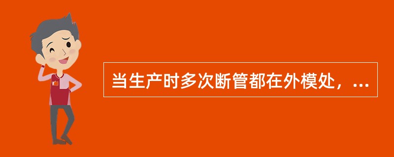 当生产时多次断管都在外模处，请问下列不是断管原因的为（）