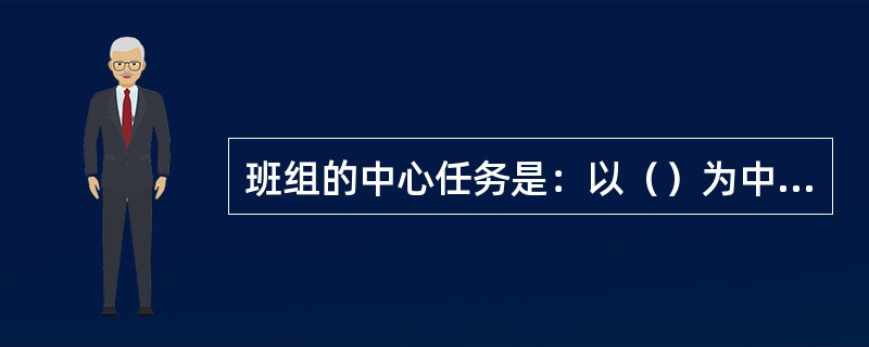 班组的中心任务是：以（）为中心，优质、高速、低耗、安全、按时地完成井队下达的任务