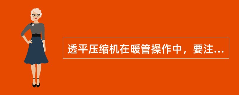 透平压缩机在暖管操作中，要注意蒸汽压力和温度的变化情况。