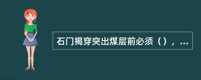 石门揭穿突出煤层前必须（），采取综合防治突出措施，报（）审批。