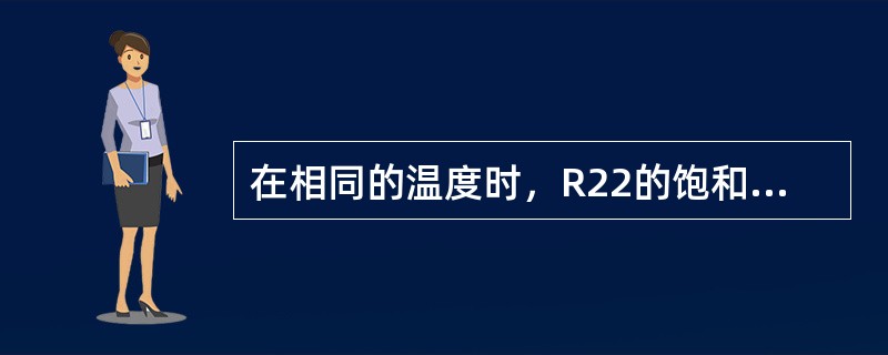 在相同的温度时，R22的饱和压力比R12（）。