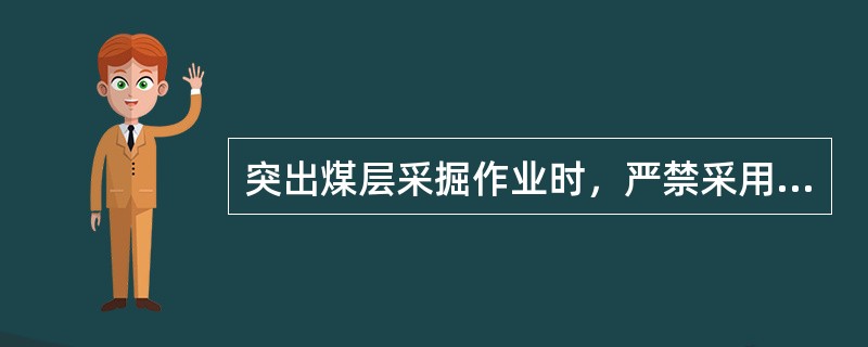 突出煤层采掘作业时，严禁采用的采煤方法有（）。