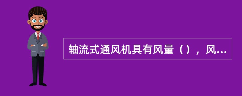 轴流式通风机具有风量（），风压小的特点。