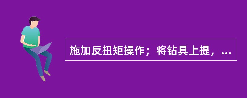 施加反扭矩操作；将钻具上提，拉力比卡点以上钻具的重力稍小一点，卡上卡瓦，反转给钻