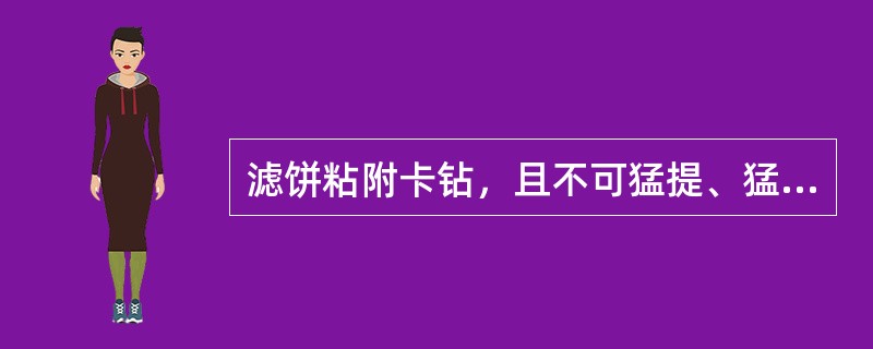 滤饼粘附卡钻，且不可猛提、猛放，应强行转动钻具。