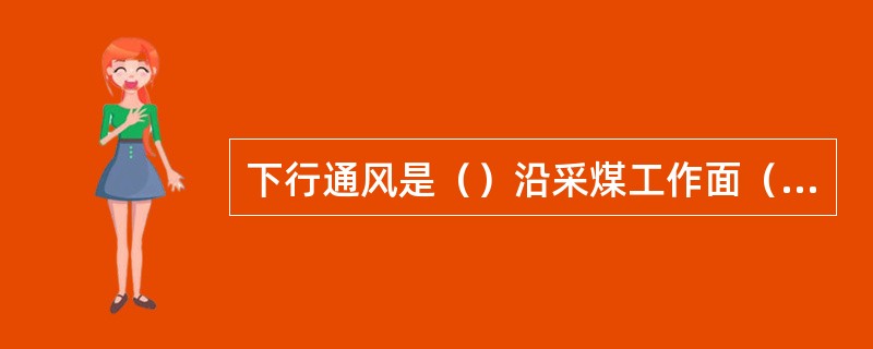 下行通风是（）沿采煤工作面（）流动的通风方式。