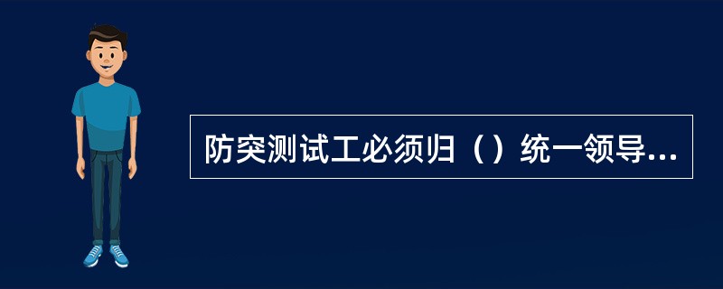 防突测试工必须归（）统一领导，各单位要保证测试工队伍的稳定，不能（）。