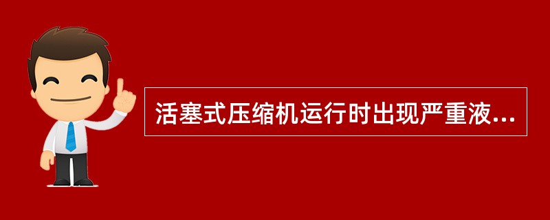 活塞式压缩机运行时出现严重液击，应（）吸气截止阀。