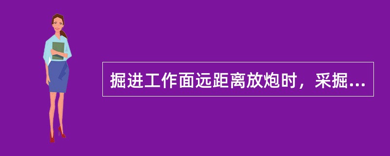 掘进工作面远距离放炮时，采掘工作面及其回风系统的所有作业的人员，都（），放炮（）