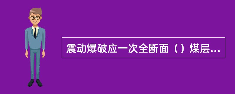 震动爆破应一次全断面（）煤层。如果未能一次揭穿煤层，在剩余部分时（包括掘进煤层和