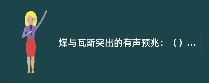 煤与瓦斯突出的有声预兆：（）、（）、（）、（）等。