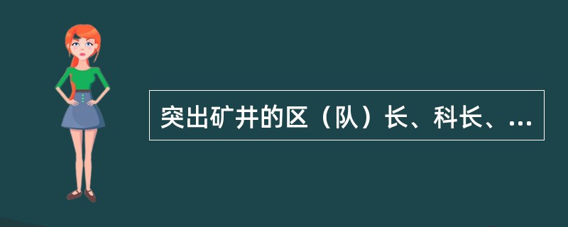 突出矿井的区（队）长、科长、班、组长、防突专业人员，必须由集团公司（市、县、区煤