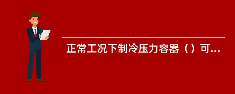 正常工况下制冷压力容器（）可能达到的最高压力，定义为压力容器的工作压力。