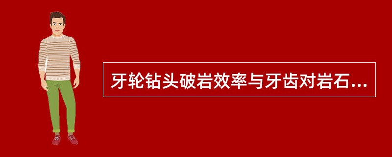 牙轮钻头破岩效率与牙齿对岩石的（）有关。